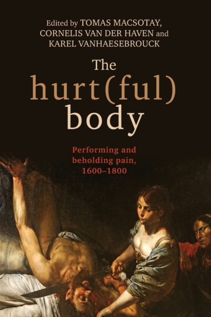The Hurt(Ful) Body : Performing and Beholding Pain, 1600-1800, Paperback / softback Book