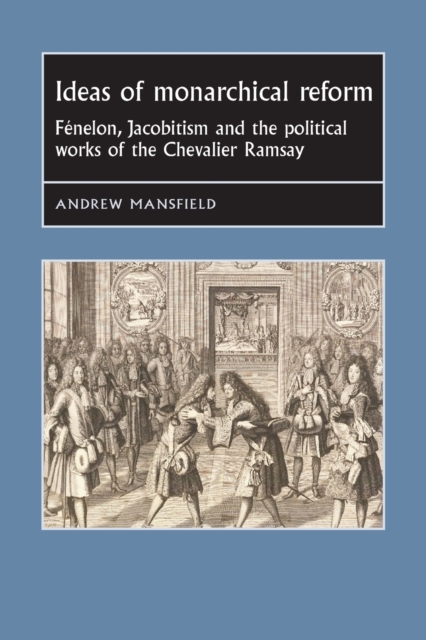 Ideas of Monarchical Reform : FeNelon, Jacobitism, and the Political Works of the Chevalier Ramsay, Paperback / softback Book