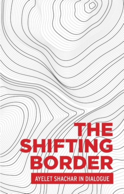 The shifting border: Legal cartographies of migration and mobility : Ayelet Shachar in dialogue, EPUB eBook