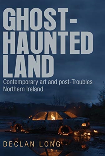 Ghost-Haunted Land : Contemporary Art and Post-Troubles Northern Ireland, Paperback / softback Book