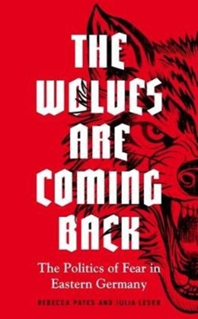 The Wolves are Coming Back : The Politics of Fear in Eastern Germany, Hardback Book