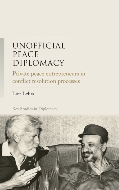Unofficial Peace Diplomacy : Private Peace Entrepreneurs in Conflict Resolution Processes, Hardback Book