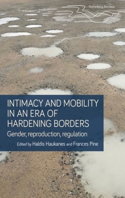 Intimacy and Mobility in an Era of Hardening Borders : Gender, Reproduction, Regulation, Hardback Book