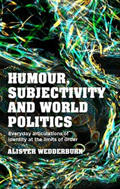 Humour, Subjectivity and World Politics : Everyday Articulations of Identity at the Limits of Order, Hardback Book