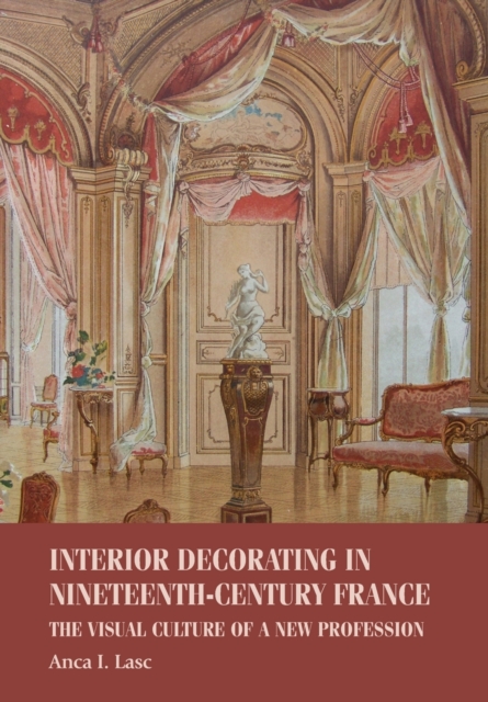 Interior Decorating in Nineteenth-Century France : The Visual Culture of a New Profession, Paperback / softback Book