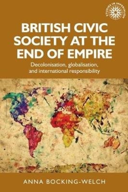 British Civic Society at the End of Empire : Decolonisation, Globalisation, and International Responsibility, Paperback / softback Book
