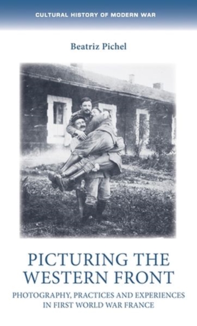 Picturing the Western Front : Photography, Practices and Experiences in First World War France, Hardback Book