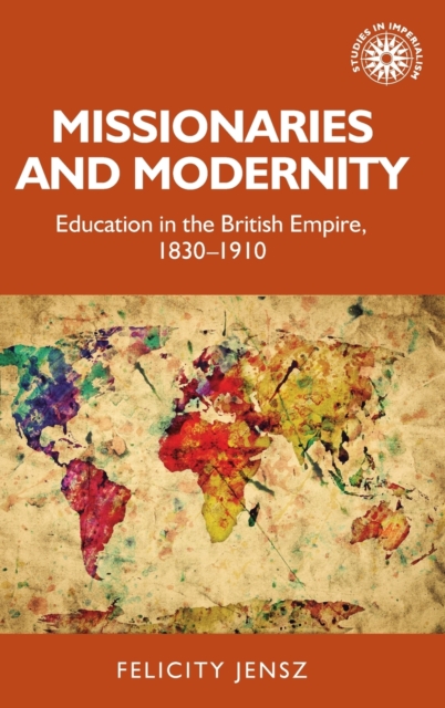 Missionaries and Modernity : Education in the British Empire, 1830-1910, Hardback Book