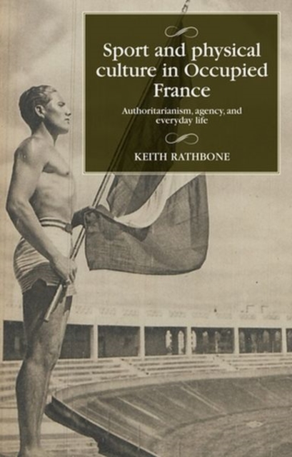 Sport and Physical Culture in Occupied France : Authoritarianism, Agency, and Everyday Life, Hardback Book