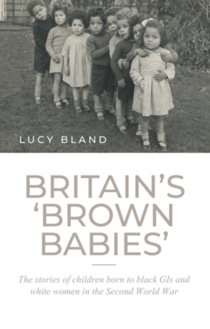 Britain’S ‘Brown Babies’ : The Stories of Children Born to Black GIS and White Women in the Second World War, EPUB eBook