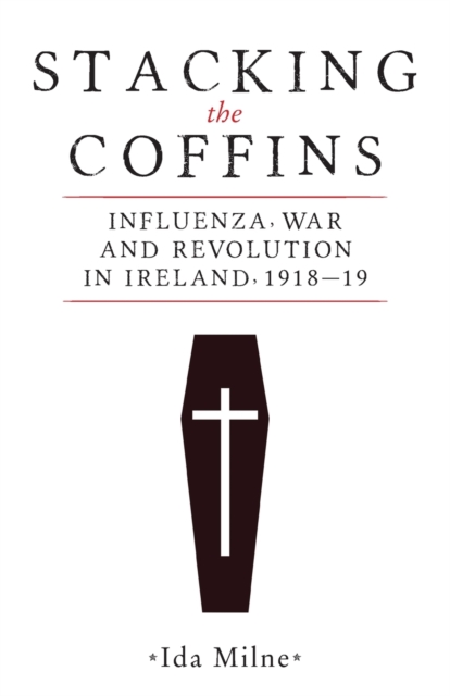 Stacking the Coffins : Influenza, War and Revolution in Ireland, 1918-19, Paperback / softback Book