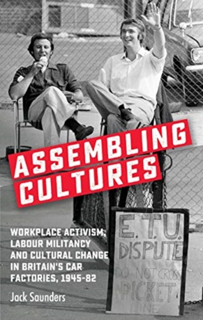 Assembling Cultures : Workplace Activism, Labour Militancy and Cultural Change in Britain's Car Factories, 1945-82, Paperback / softback Book