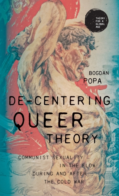 De-Centering Queer Theory : Communist Sexuality in the Flow During and After the Cold War, Hardback Book