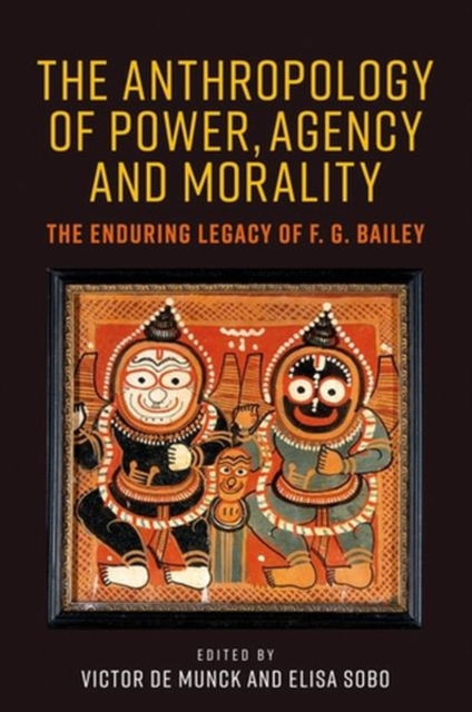 The Anthropology of Power, Agency, and Morality : The Enduring Legacy of F. G. Bailey, Hardback Book