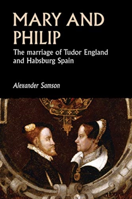 Mary and Philip : The Marriage of Tudor England and Habsburg Spain, Paperback / softback Book
