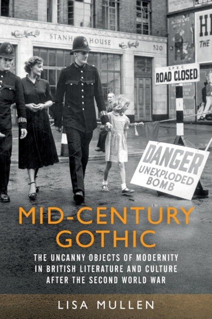 Mid-Century Gothic : The Uncanny Objects of Modernity in British Literature and Culture After the Second World War, Paperback / softback Book