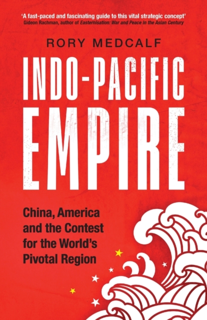 Indo-Pacific Empire : China, America and the Contest for the World's Pivotal Region, Paperback / softback Book