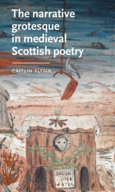 The Narrative Grotesque in Medieval Scottish Poetry, Hardback Book