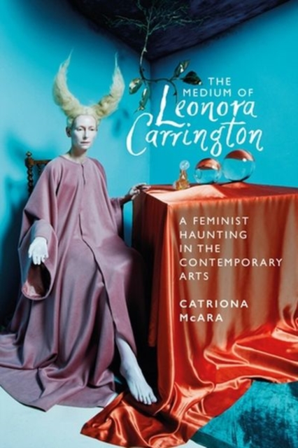 The Medium of Leonora Carrington : A Feminist Haunting in the Contemporary Arts, Hardback Book