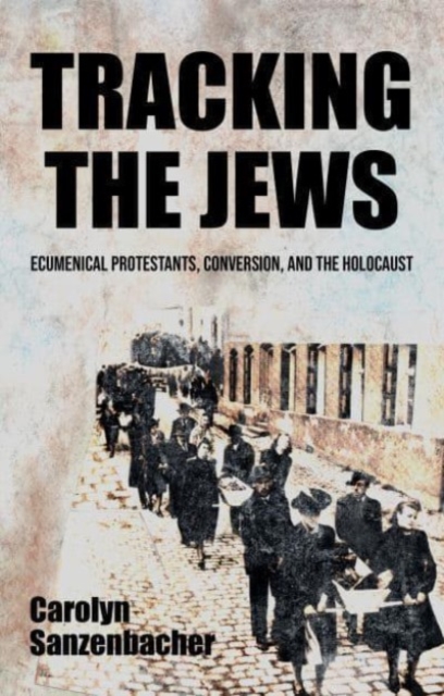 Tracking the Jews : Ecumenical Protestants, Conversion, and the Holocaust, Hardback Book