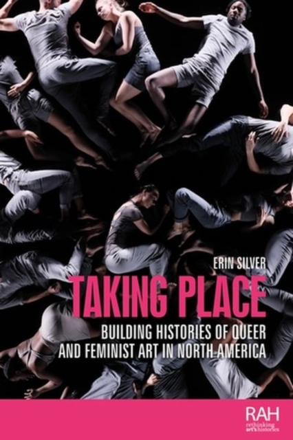 Taking Place : Building Histories of Queer and Feminist Art in North America, Hardback Book