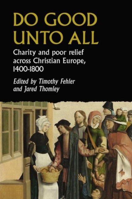 Do Good Unto All : Charity and Poor Relief Across Christian Europe, 1400-1800, Hardback Book