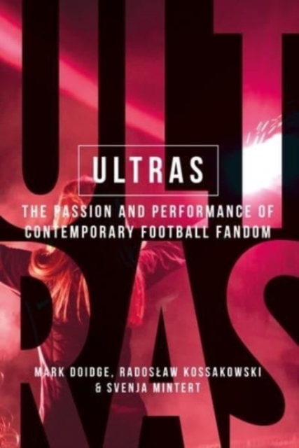 Ultras : The Passion and Performance of Contemporary Football Fandom, Paperback / softback Book