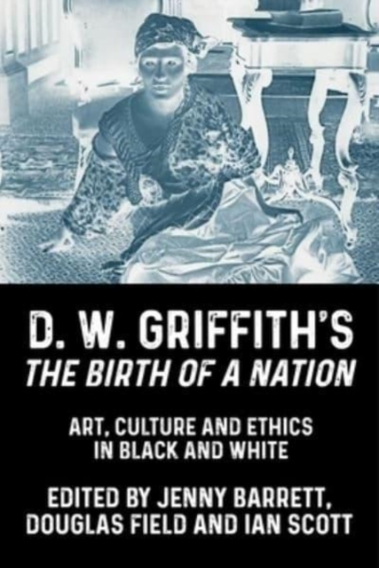 D. W. Griffith's the Birth of a Nation : Art, Culture and Ethics in Black and White, Hardback Book
