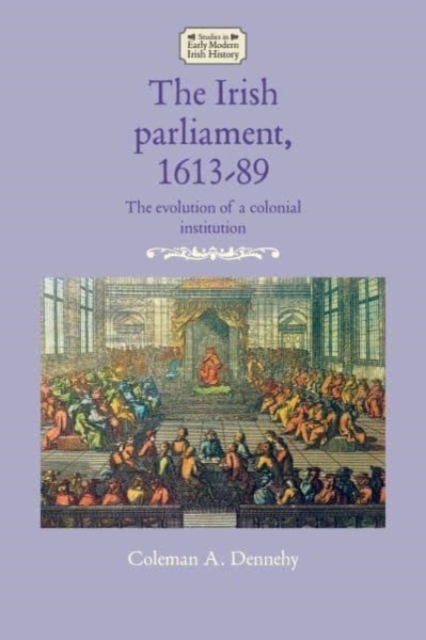 The Irish Parliament, 1613-89 : The Evolution of a Colonial Institution, Paperback / softback Book