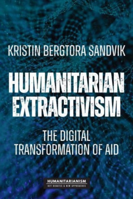 Humanitarian Extractivism : The Digital Transformation of Aid, Hardback Book