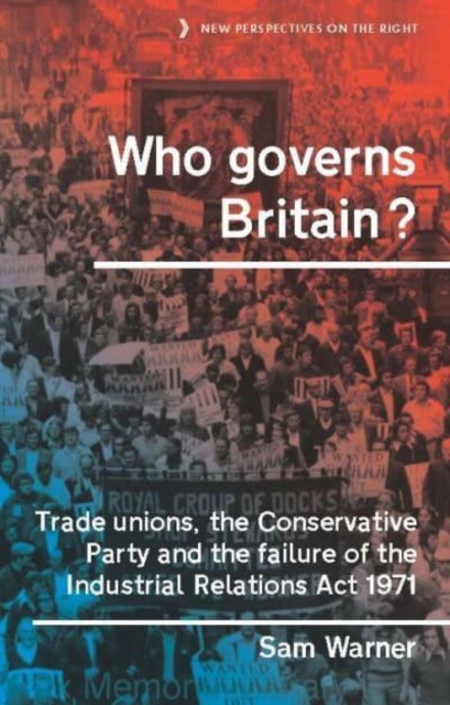 Who Governs Britain? : Trade Unions, the Conservative Party and the Failure of the Industrial Relations Act 1971, Hardback Book