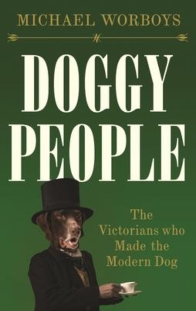 Doggy People : The Victorians Who Made the Modern Dog, Hardback Book