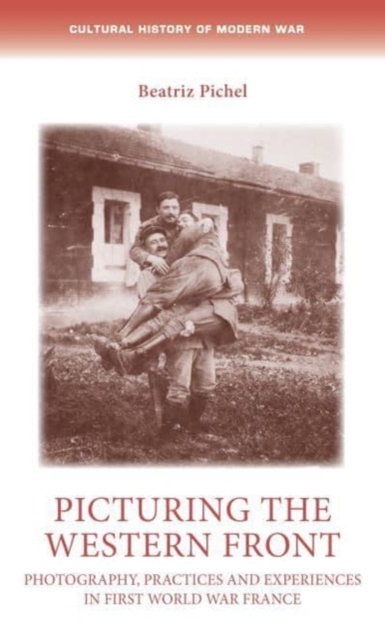 Picturing the Western Front : Photography, Practices and Experiences in First World War France, Paperback / softback Book