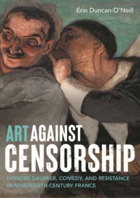 Art Against Censorship : Honore Daumier, Comedy, and Resistance in Nineteenth-Century France, Paperback / softback Book