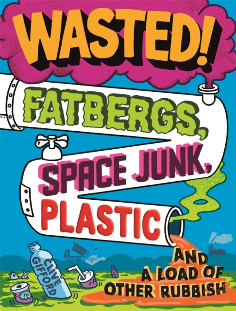 Wasted : Fatbergs, Space Junk, Plastic and a load of other Rubbish, Hardback Book