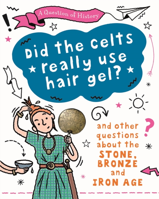 A Question of History: Did the Celts use hair gel? And other questions about the Stone, Bronze and Iron Ages, Hardback Book