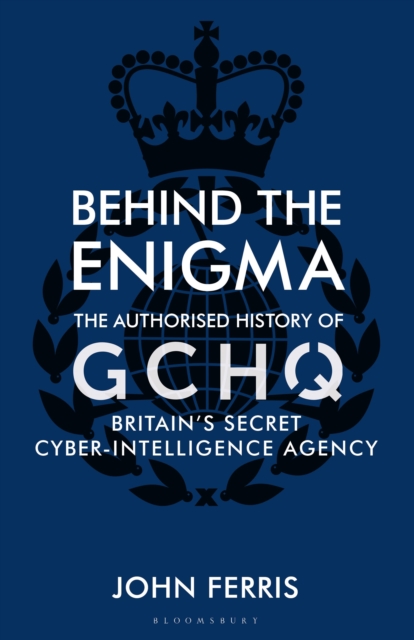 Behind the Enigma : The Authorised History of GCHQ, Britain's Secret Cyber-Intelligence Agency, Hardback Book