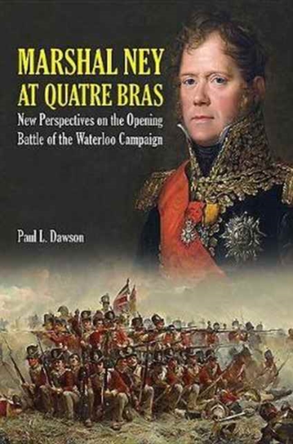 Marshal Ney at Quatre Bras : New Perspectives on the Opening Battle of the Waterloo Campaign, Hardback Book