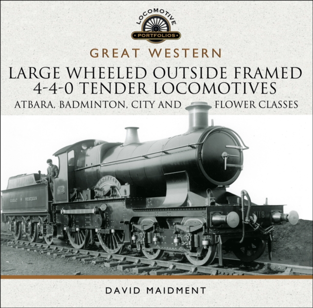 Great Western: Large Wheeled Outside Framed 4-4-0 Tender Locomotives : Atbara, Badminton, City and Flower Classes, PDF eBook