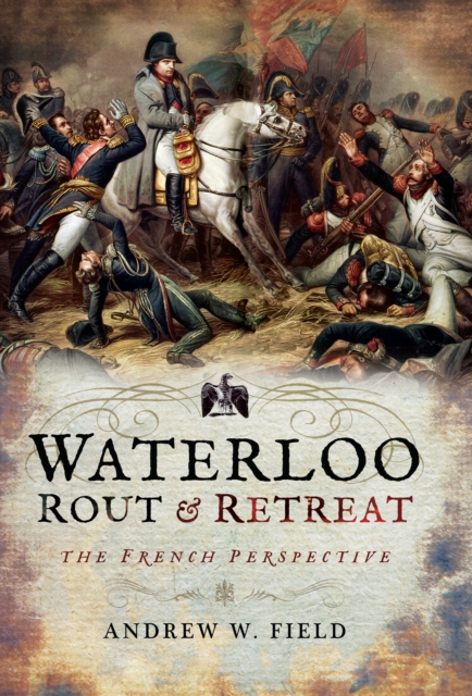 Waterloo: Rout & Retreat : The French Perspective, PDF eBook