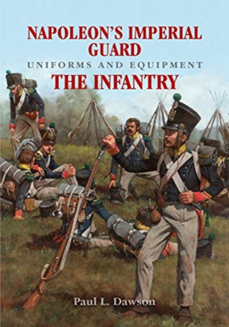 Napoleon's Imperial Guard Uniforms and Equipment: The Infantry, Hardback Book