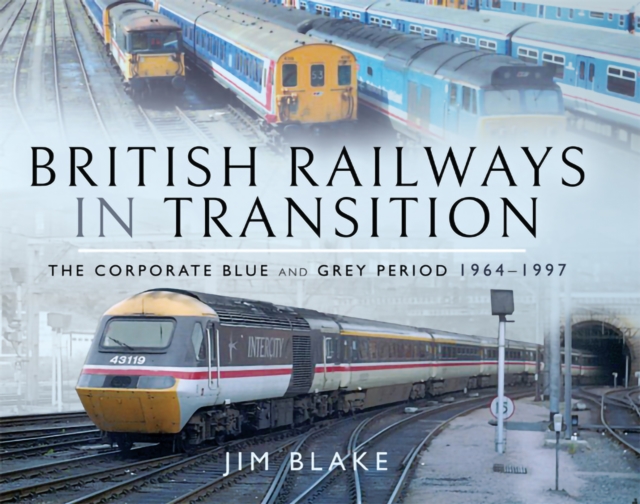 British Railways in Transition : The Corporate Blue and Grey Period, 1964-1997, PDF eBook