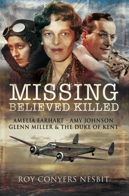 Missing: Believed Killed : Amelia Earhart, Amy Johnson, Glenn Miller & the Duke of Kent, EPUB eBook