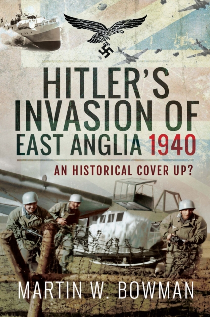 Hitler's Invasion of East Anglia, 1940 : An Historical Cover Up?, EPUB eBook