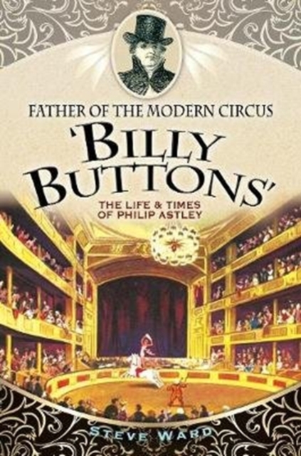 Father of the Modern Circus 'Billy Buttons' : The Life & Times of Philip Astley, Paperback / softback Book