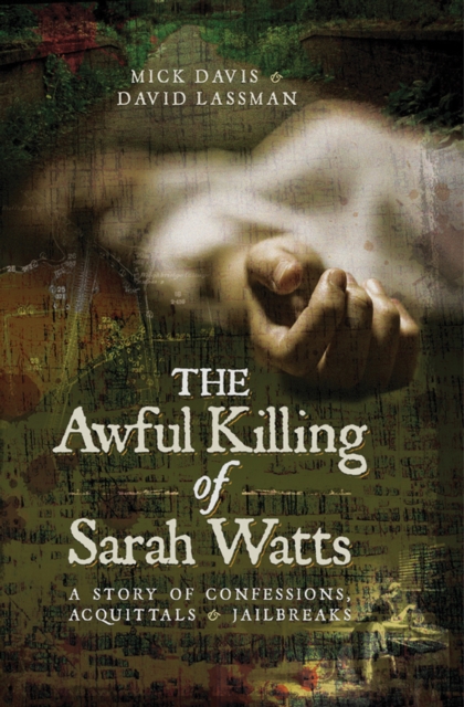 The Awful Killing of Sarah Watts : A Story of Confessions, Acquittals and Jailbreaks, PDF eBook