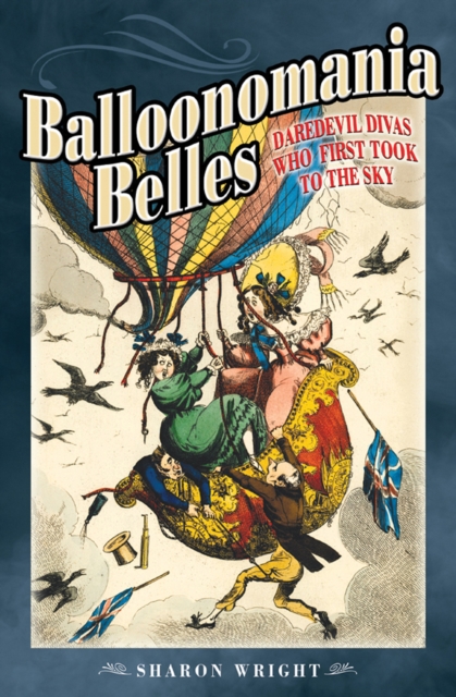 Balloonomania Belles : Daredevil Divas Who First Took to the Sky, EPUB eBook