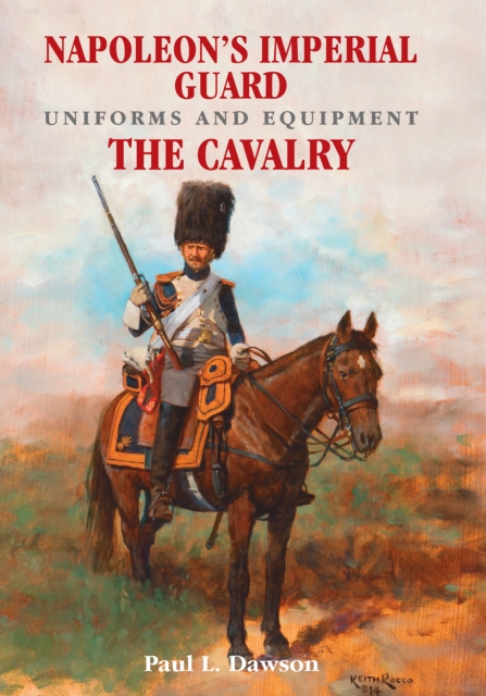 Napoleon's Imperial Guard Uniforms and Equipment. Volume 2 : The Cavalry, EPUB eBook