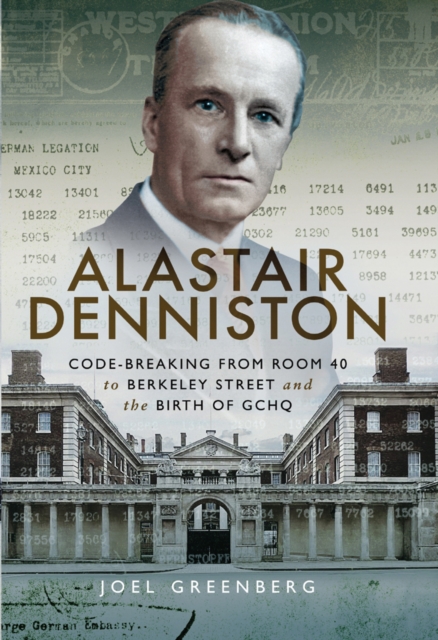 Alastair Denniston : Code-breaking From Room 40 to Berkeley Street and the Birth of GCHQ, EPUB eBook