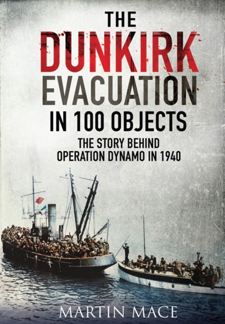 The Dunkirk Evacuation in 100 Objects : The Story Behind Operation Dynamo in 1940, EPUB eBook